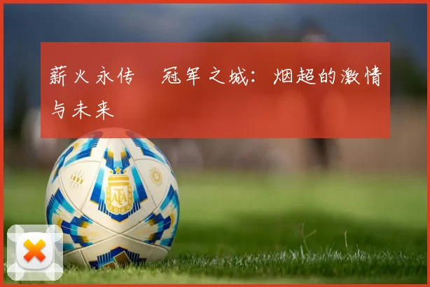 薪火永传•冠军之城：烟超的激情与未来