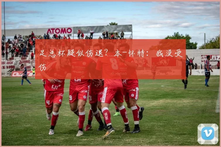 足总杯疑似伤退？本-怀特：我没受伤