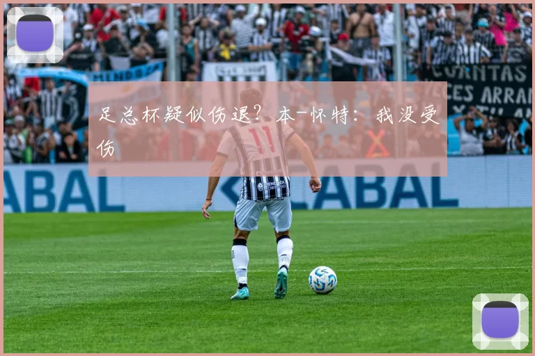 足总杯疑似伤退？本-怀特：我没受伤