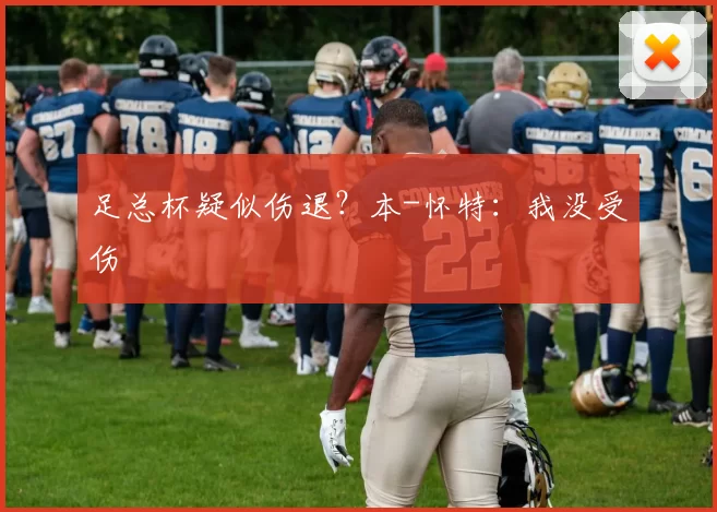 足总杯疑似伤退？本-怀特：我没受伤