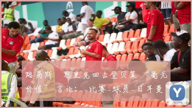 路易斯・恩里克回击登贝莱 “毫无价值” 言论：_比赛_球员_日耳曼