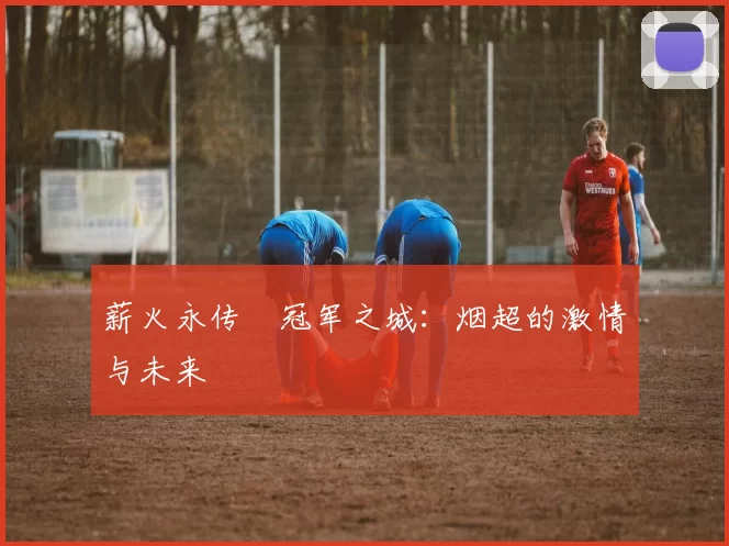 薪火永传•冠军之城：烟超的激情与未来