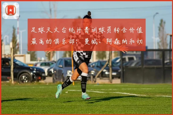 足球天文台统计青训球员转会价值最高的俱乐部:曼城、阿森纳和切尔西排名英超前三,巴萨一线队22名青训球员,6.4亿英镑断层领先1️⃣ 巴塞罗那|22人|6.401