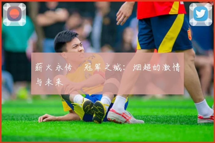 薪火永传•冠军之城：烟超的激情与未来