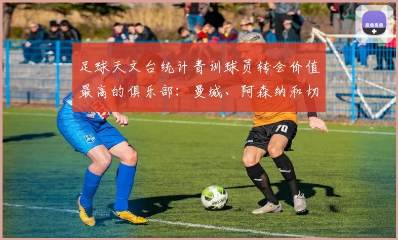 足球天文台统计青训球员转会价值最高的俱乐部：曼城、阿森纳和切尔西排名英超前三，巴萨一线队22名青训球员，6.4亿英镑断层领先1️⃣ 巴塞罗那｜22人｜6.401