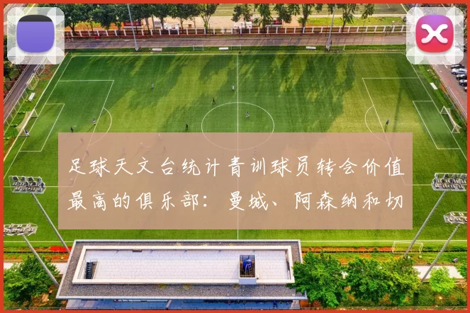 足球天文台统计青训球员转会价值最高的俱乐部：曼城、阿森纳和切尔西排名英超前三，巴萨一线队22名青训球员，6.4亿英镑断层领先1️⃣ 巴塞罗那｜22人｜6.401