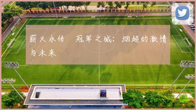 薪火永传•冠军之城：烟超的激情与未来
