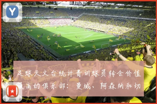 足球天文台统计青训球员转会价值最高的俱乐部：曼城、阿森纳和切尔西排名英超前三，巴萨一线队22名青训球员，6.4亿英镑断层领先1️⃣ 巴塞罗那｜22人｜6.401