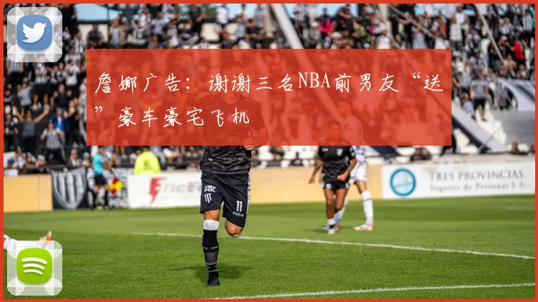 詹娜广告：谢谢三名NBA前男友“送”豪车豪宅飞机