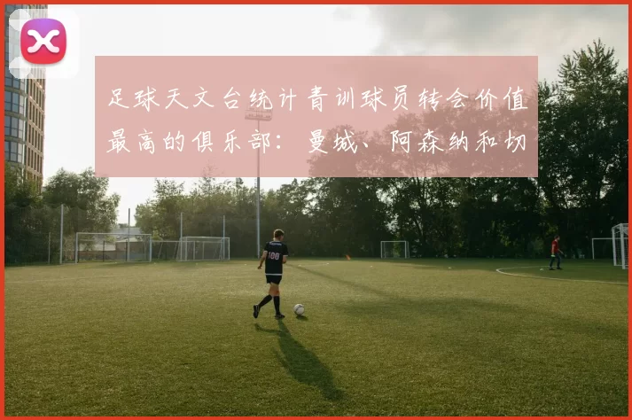 足球天文台统计青训球员转会价值最高的俱乐部：曼城、阿森纳和切尔西排名英超前三，巴萨一线队22名青训球员，6.4亿英镑断层领先1️⃣ 巴塞罗那｜22人｜6.401