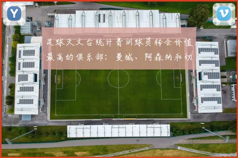 足球天文台统计青训球员转会价值最高的俱乐部：曼城、阿森纳和切尔西排名英超前三，巴萨一线队22名青训球员，6.4亿英镑断层领先1️⃣ 巴塞罗那｜22人｜6.401