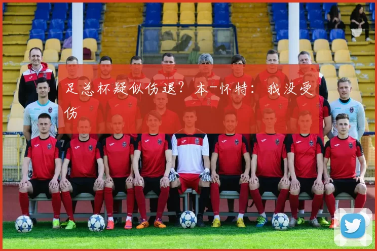 足总杯疑似伤退？本-怀特：我没受伤