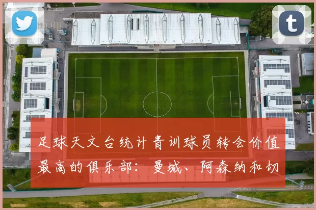 足球天文台统计青训球员转会价值最高的俱乐部：曼城、阿森纳和切尔西排名英超前三，巴萨一线队22名青训球员，6.4亿英镑断层领先1️⃣ 巴塞罗那｜22人｜6.401