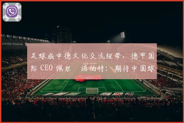 足球成中德文化交流纽带，德甲国际 CEO 佩尔・诺伯特：期待中国球员登场