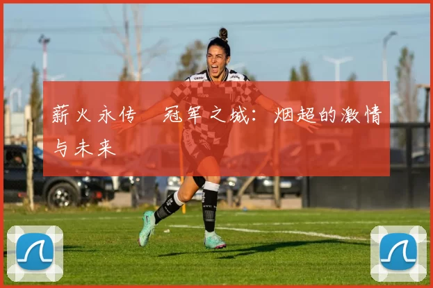 薪火永传•冠军之城:烟超的激情与未来