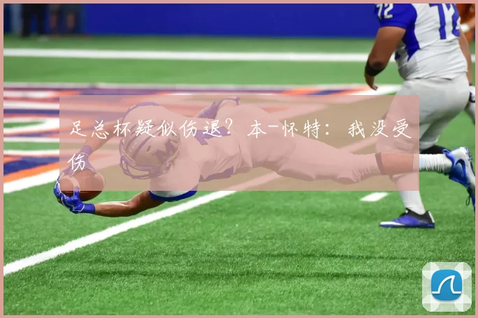 足总杯疑似伤退？本-怀特：我没受伤