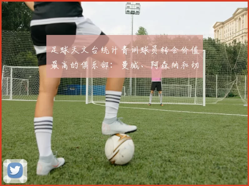 足球天文台统计青训球员转会价值最高的俱乐部：曼城、阿森纳和切尔西排名英超前三，巴萨一线队22名青训球员，6.4亿英镑断层领先1️⃣ 巴塞罗那｜22人｜6.401