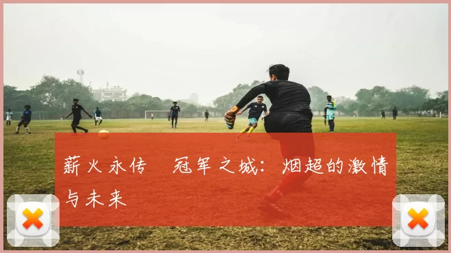 薪火永传•冠军之城：烟超的激情与未来