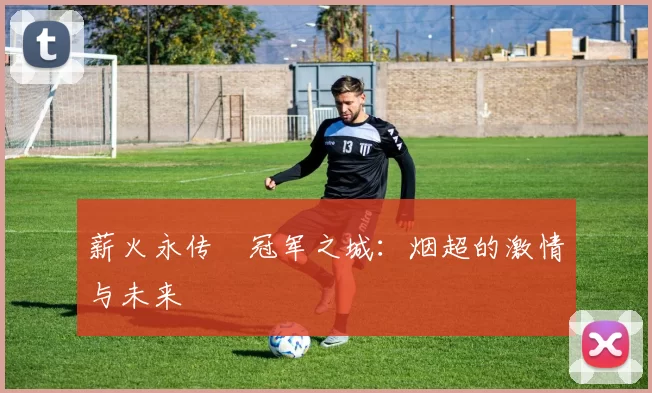 薪火永传•冠军之城：烟超的激情与未来