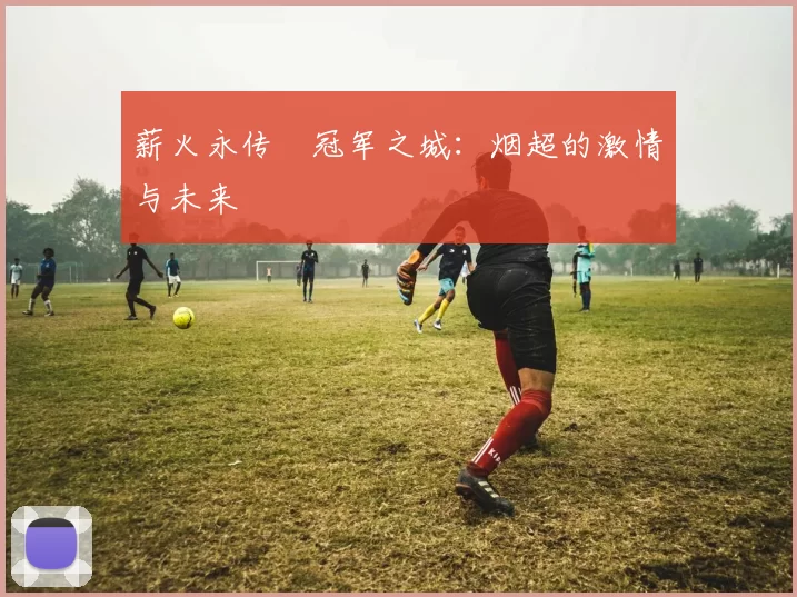 薪火永传•冠军之城：烟超的激情与未来