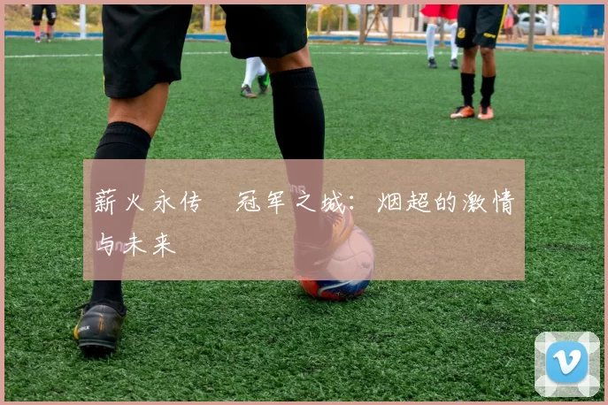 薪火永传•冠军之城：烟超的激情与未来