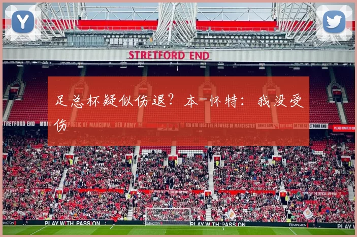 足总杯疑似伤退？本-怀特：我没受伤