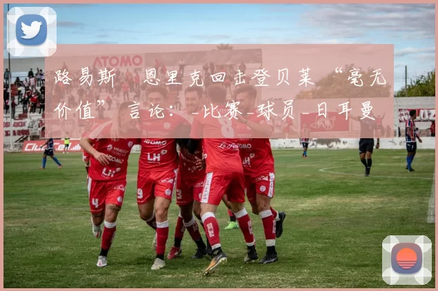 路易斯・恩里克回击登贝莱 “毫无价值” 言论：_比赛_球员_日耳曼