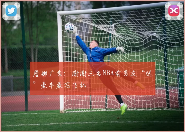 詹娜广告：谢谢三名NBA前男友“送”豪车豪宅飞机