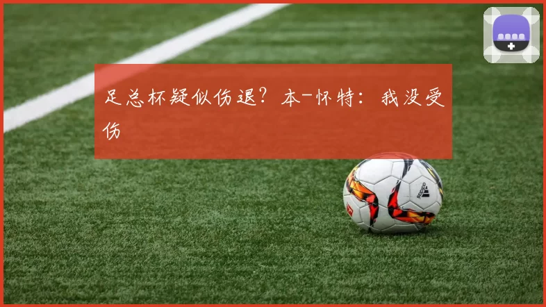 足总杯疑似伤退？本-怀特：我没受伤