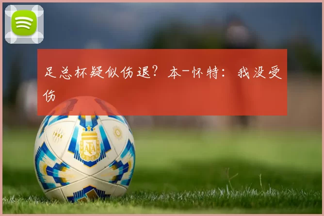 足总杯疑似伤退？本-怀特：我没受伤