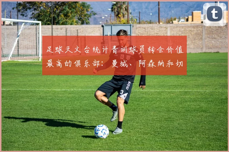 足球天文台统计青训球员转会价值最高的俱乐部：曼城、阿森纳和切尔西排名英超前三，巴萨一线队22名青训球员，6.4亿英镑断层领先1️⃣ 巴塞罗那｜22人｜6.401