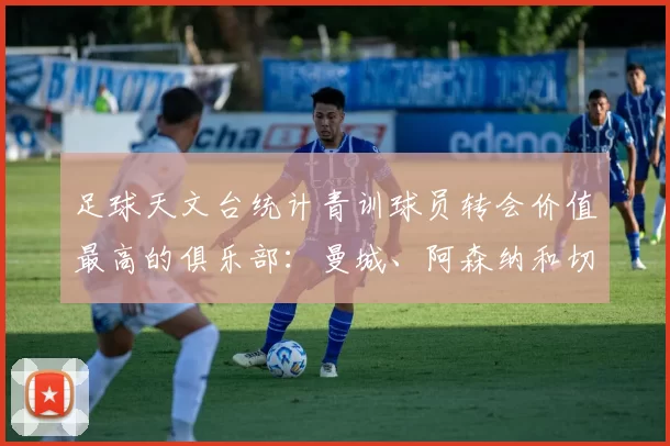 足球天文台统计青训球员转会价值最高的俱乐部：曼城、阿森纳和切尔西排名英超前三，巴萨一线队22名青训球员，6.4亿英镑断层领先1️⃣ 巴塞罗那｜22人｜6.401