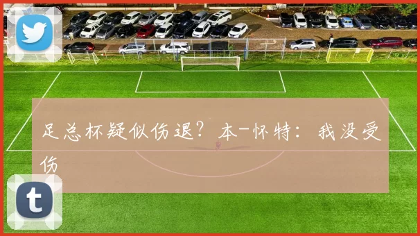 足总杯疑似伤退？本-怀特：我没受伤