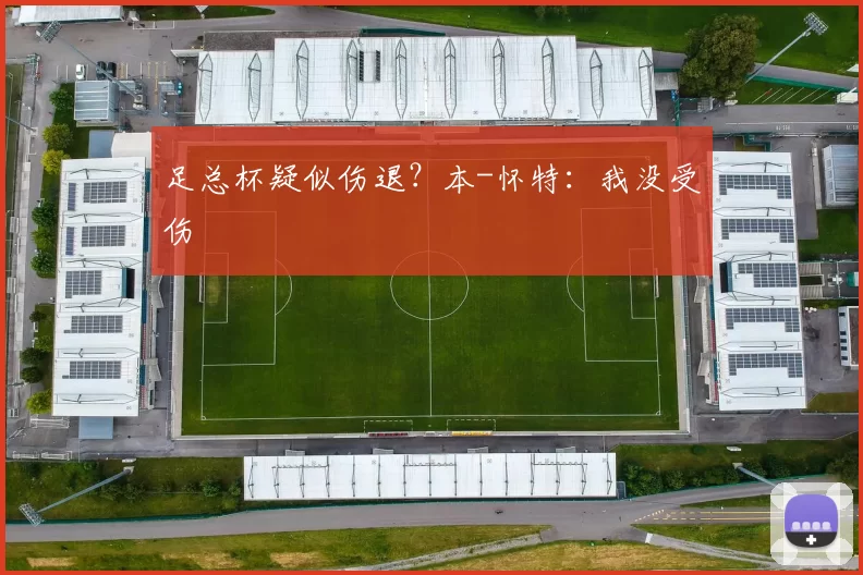 足总杯疑似伤退？本-怀特：我没受伤