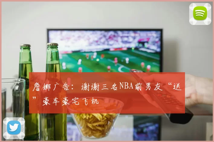 詹娜广告：谢谢三名NBA前男友“送”豪车豪宅飞机