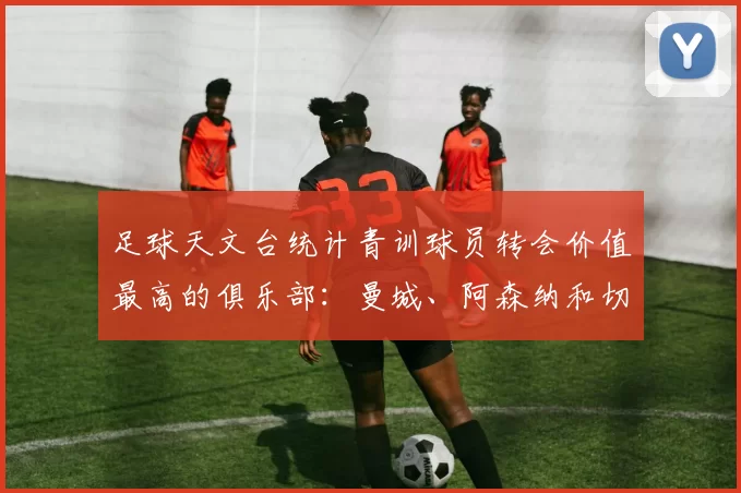 足球天文台统计青训球员转会价值最高的俱乐部：曼城、阿森纳和切尔西排名英超前三，巴萨一线队22名青训球员，6.4亿英镑断层领先1️⃣ 巴塞罗那｜22人｜6.401