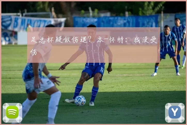 足总杯疑似伤退？本-怀特：我没受伤