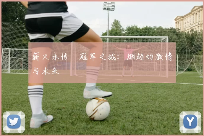 薪火永传•冠军之城:烟超的激情与未来