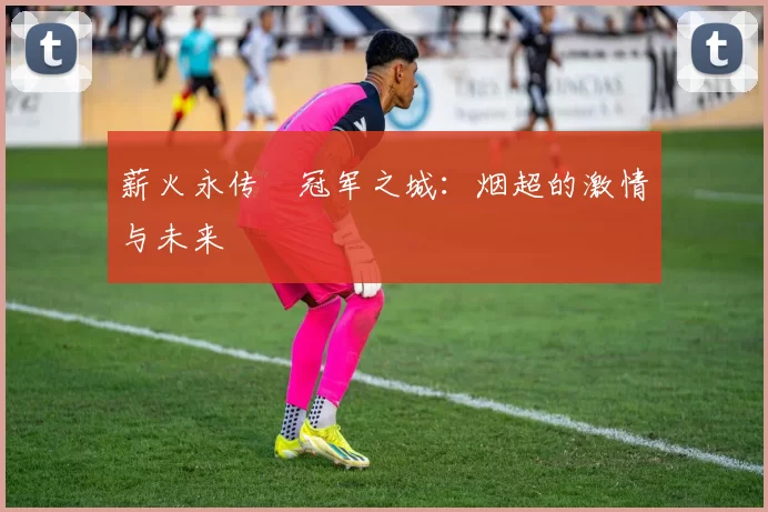薪火永传•冠军之城：烟超的激情与未来