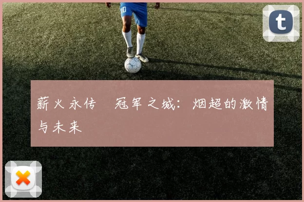 薪火永传•冠军之城:烟超的激情与未来