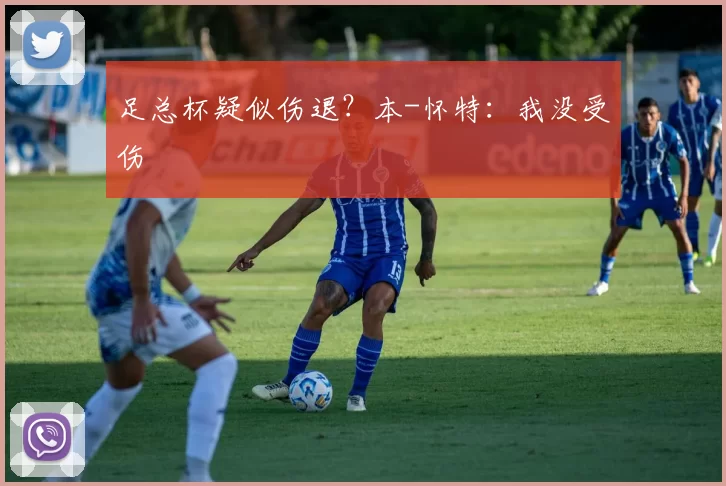 足总杯疑似伤退？本-怀特：我没受伤