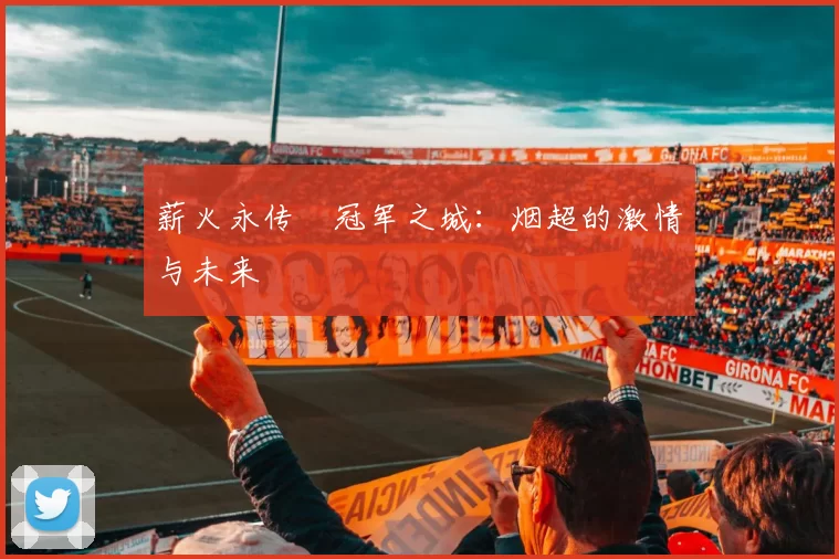 薪火永传•冠军之城：烟超的激情与未来