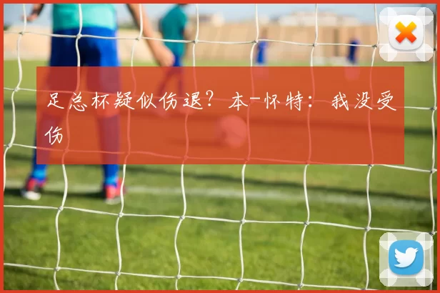 足总杯疑似伤退？本-怀特：我没受伤
