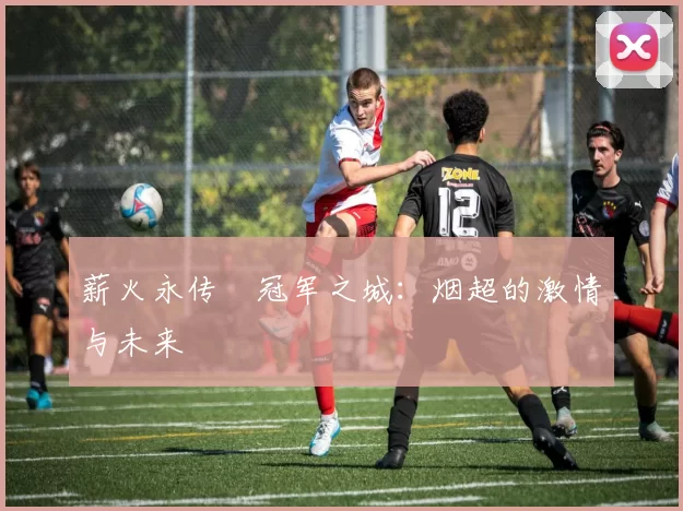 薪火永传•冠军之城:烟超的激情与未来