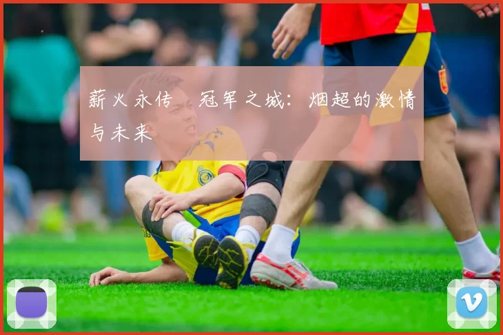 薪火永传•冠军之城：烟超的激情与未来