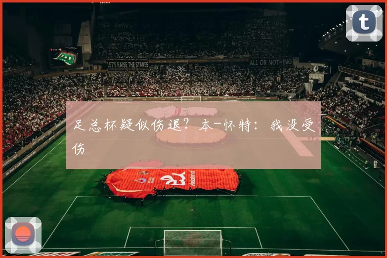 足总杯疑似伤退？本-怀特：我没受伤