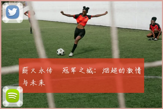 薪火永传•冠军之城：烟超的激情与未来