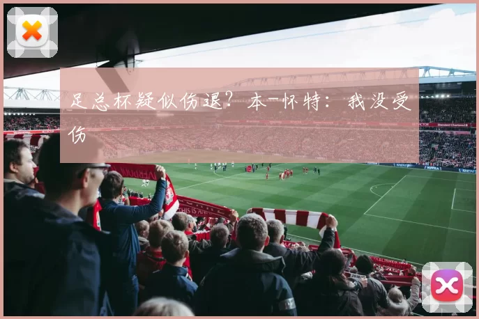 足总杯疑似伤退？本-怀特：我没受伤