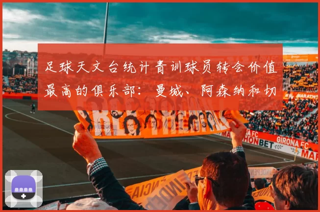 足球天文台统计青训球员转会价值最高的俱乐部：曼城、阿森纳和切尔西排名英超前三，巴萨一线队22名青训球员，6.4亿英镑断层领先1️⃣ 巴塞罗那｜22人｜6.401