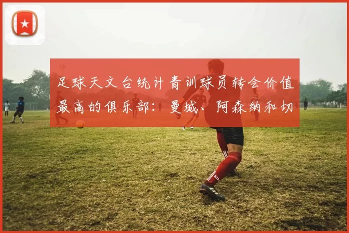 足球天文台统计青训球员转会价值最高的俱乐部：曼城、阿森纳和切尔西排名英超前三，巴萨一线队22名青训球员，6.4亿英镑断层领先1️⃣ 巴塞罗那｜22人｜6.401